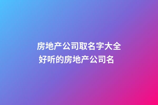 房地产公司取名字大全 好听的房地产公司名-第1张-公司起名-玄机派